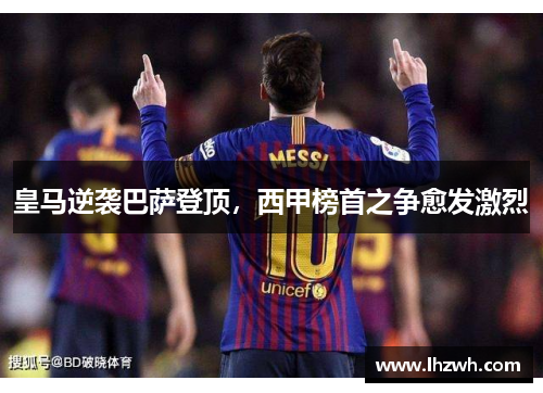 皇马逆袭巴萨登顶，西甲榜首之争愈发激烈