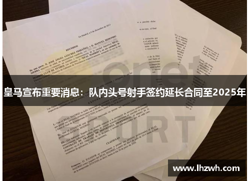 皇马宣布重要消息：队内头号射手签约延长合同至2025年
