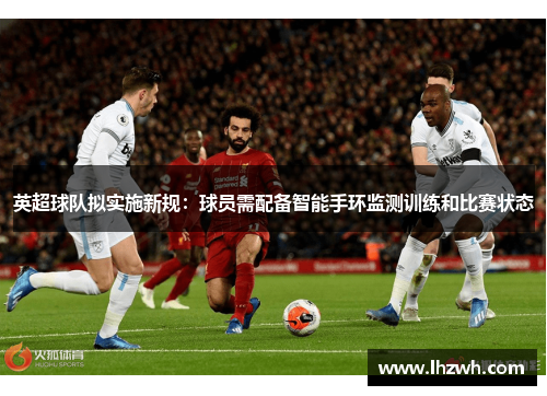 英超球队拟实施新规：球员需配备智能手环监测训练和比赛状态