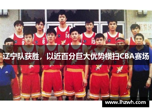 辽宁队获胜，以近百分巨大优势横扫CBA赛场