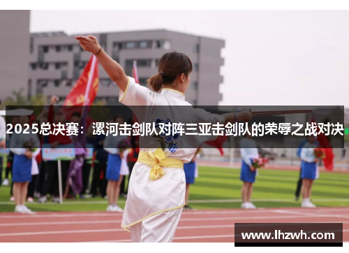 2025总决赛：漯河击剑队对阵三亚击剑队的荣辱之战对决