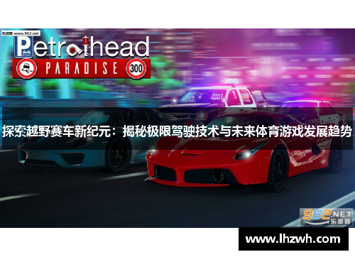 探索越野赛车新纪元：揭秘极限驾驶技术与未来体育游戏发展趋势