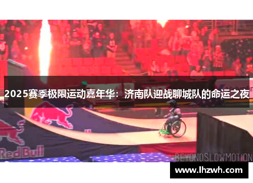 2025赛季极限运动嘉年华：济南队迎战聊城队的命运之夜