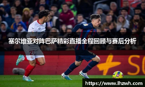 塞尔维亚对阵巴萨精彩直播全程回顾与赛后分析