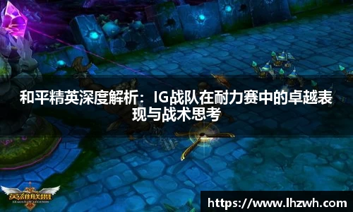 和平精英深度解析：IG战队在耐力赛中的卓越表现与战术思考